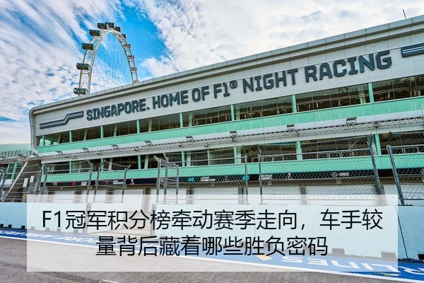 F1冠军积分榜牵动赛季走向，车手较量背后藏着哪些胜负密码