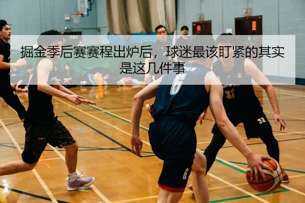 掘金季后赛赛程出炉后，球迷最该盯紧的其实是这几件事